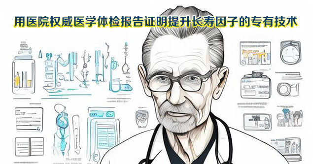 用医院权威医学体检报告证明提升长寿因子的专有技术